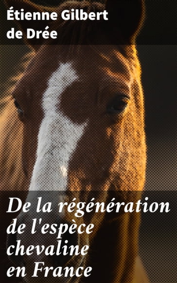 De la régénération de l'espèce chevaline en France - Étienne Gilbert de Drée