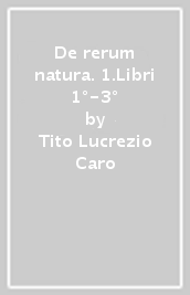 De rerum natura. 1.Libri 1°-3°