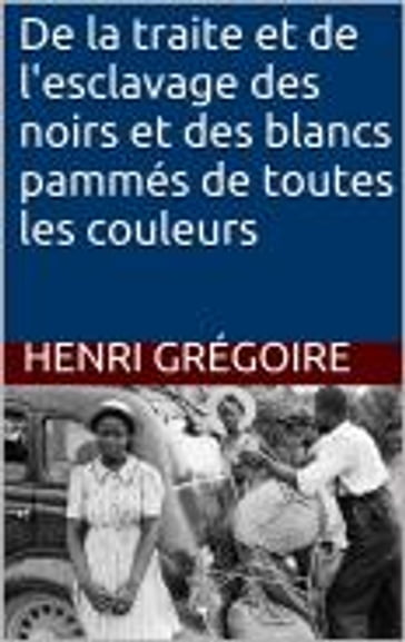 De la traite et de l'esclavage des noirs et des blancs pammés de toutes les couleurs - Henri Grégoire