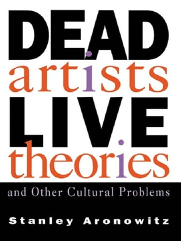 Dead Artists, Live Theories, and Other Cultural Problems - Stanley Aronowitz