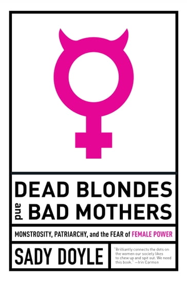 Dead Blondes and Bad Mothers - Sady Doyle