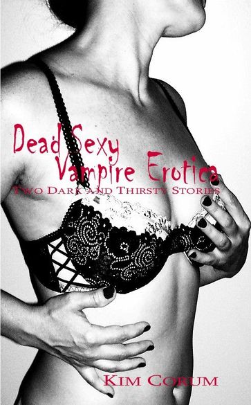 Dead Sexy Vampire Erotica: Two Dark And Thirsty Stories - Kim Corum