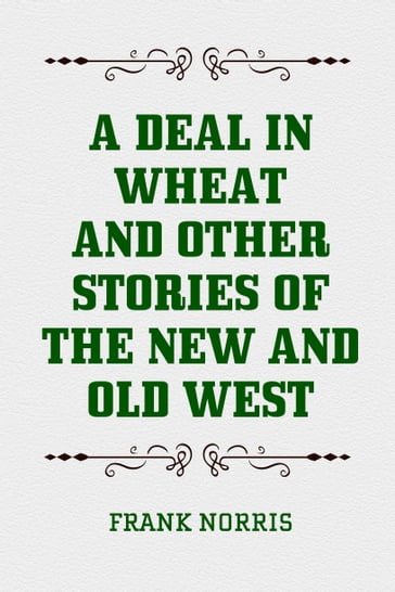 A Deal in Wheat and Other Stories of the New and Old West - Frank Norris