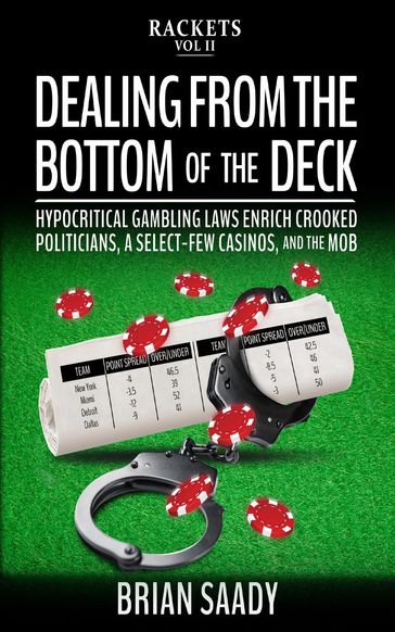 Dealing From the Bottom of the Deck: Hypocritical Gambling Laws Enrich Crooked Politicians, a Select-Few Casinos, and the Mob - Brian Saady