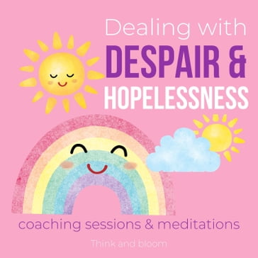 Dealing with Despair & Hopelessness Coaching Sessions & Meditations Finding happiness passions for life - ThinkAndBloom