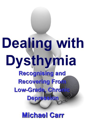 Dealing with Dysthymia: Recognising and Recovering from Low-Grade Chronic Depression - Michael Carr