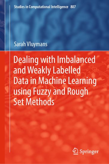 Dealing with Imbalanced and Weakly Labelled Data in Machine Learning using Fuzzy and Rough Set Methods - Sarah Vluymans