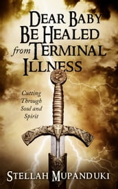 Dear Baby Be Healed From Terminal Illness: Cutting Soul and Spirit