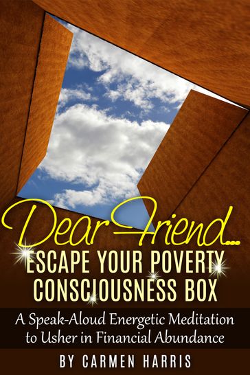 Dear Friend... Escape Your Poverty Consciousness Box: A Speak-Aloud Energetic Meditation to Usher in Financial Abundance - Carmen Harris