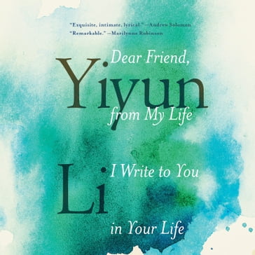 Dear Friend, from My Life I Write to You in Your Life - Yiyun Li