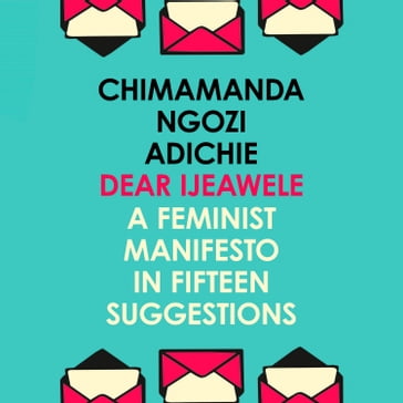 Dear Ijeawele, Or A Feminist Manifesto In Fifteen Suggestions: The Inspiring Guide to Raising a Feminist - Chimamanda Ngozi Adichie
