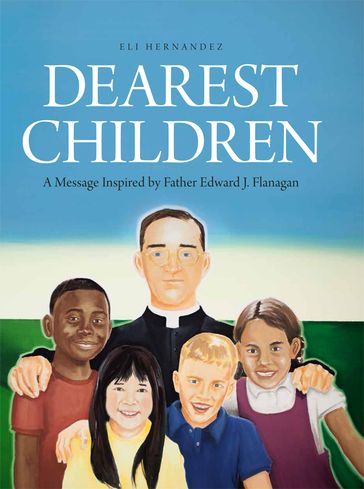 Dearest Children: A Message Inspired by Father Edward J. Flanagan - Eli Hernandez