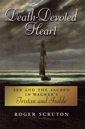 Death-Devoted Heart:Sex and the Sacred in Wagner s Tristan and Isolde