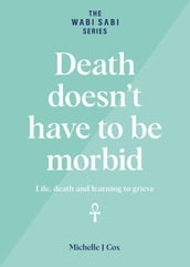 Death Doesn t Have to be Morbid - Life, Death and Learning to Grieve