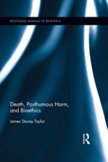Death, Posthumous Harm, and Bioethics - James Stacey Taylor