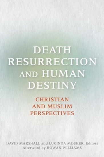 Death, Resurrection, and Human Destiny - David Marshall - Rowan Williams - N.T. Wright - Reza Shah-Kazemi - Mona Siddiqui - Jane D. McAuliffe - Asma Afsaruddin - Gavin D