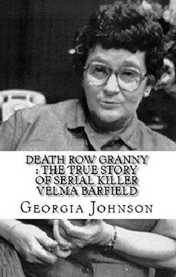 Death Row Granny : The True Story of Serial Killer Velma Barfield - Georgia Johnson