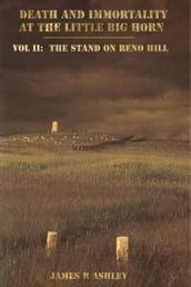 Death and Immortality at the Little BigHorn: Vol II, The Stand on Reno Hill
