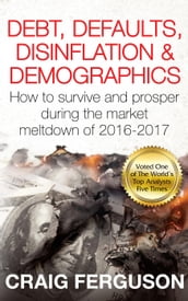 Debt, Defaults, Disinflation & Demographics: How to survive and prosper during the coming market meltdown of 2016-2017