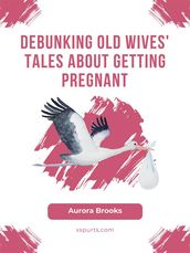 Debunking Old Wives  Tales About Getting Pregnant
