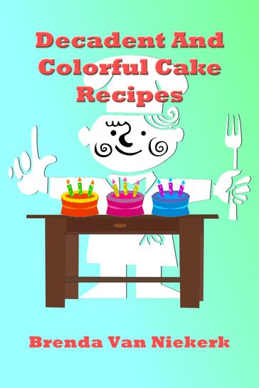 Decadent And Colorful Cake Recipes - Brenda Van Niekerk