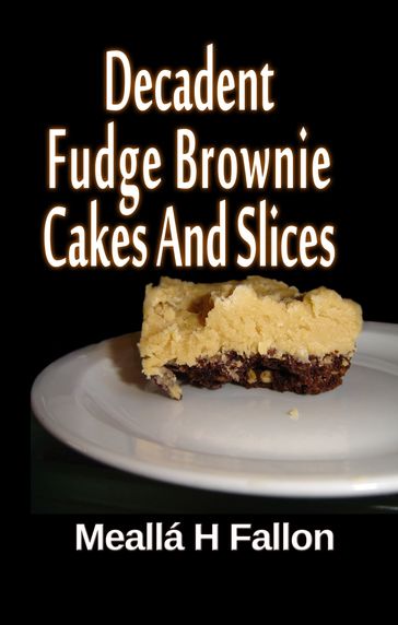 Decadent Fudge Brownie Cakes And Slices - Meallá H Fallon