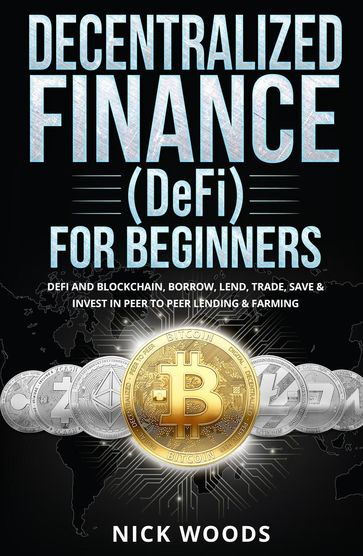 Decentralized Finance (DeFi) for Beginners: DeFi and Blockchain, Borrow, Lend, Trade, Save & Invest in Peer to Peer Lending & Farming - Nick Woods