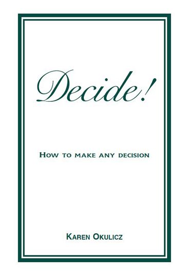 Decide! How to Make any Decision - Karen Okulicz