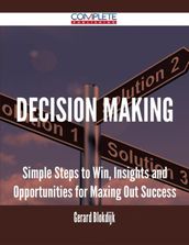 Decision Making - Simple Steps to Win, Insights and Opportunities for Maxing Out Success