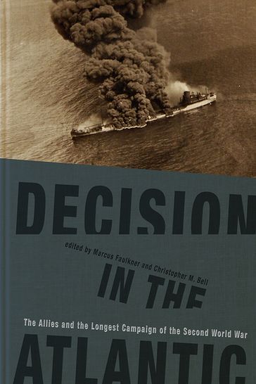 Decision in the Atlantic - Ben Jones - Christopher M. Bell - David Kohnen - G. H. Bennett - James Goldrick - Kevin Smith - Marc Milner - Marcus Faulkner - Tim Benbow