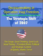 Decisionmaking in Operation Iraqi Freedom: The Strategic Shift of 2007 - The Surge, Good Thinking, Good Luck, Good Timing - President Bush, Political and Strategic Context, al-Qaeda, Islamic Terror