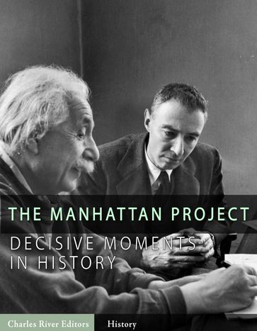 Decisive Moments in History: The Manhattan Project - Charles River Editors