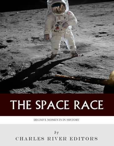 Decisive Moments in History: The Space Race - Charles River Editors