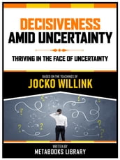 Decisiveness Amid Uncertainty - Based On The Teachings Of Jocko Willink