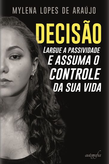 Decisão: largue a passividade e assuma o controle da sua vida - Mylena Lopes de Araújo