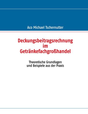 Deckungsbeitragsrechnung im Getränkefachgroßhandel - Aco Michael Tschernutter