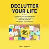 Declutter Your Life: 50 Steps To Help You Start Decluttering Your Mind And Start Organizing Your Home Life, Work Life And Personal Life Immediately
