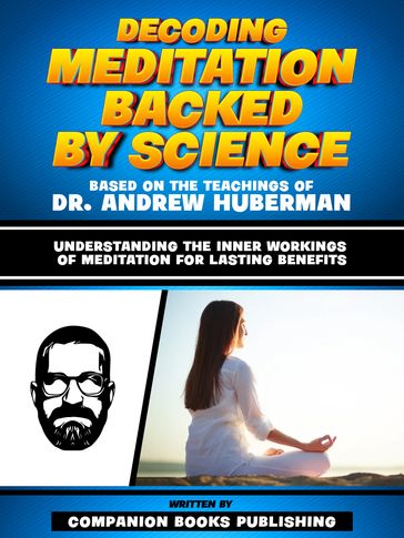 Decoding Meditation Backed By Science - Based On The Teachings Of Dr. Andrew Huberman - Companion Books Publishing