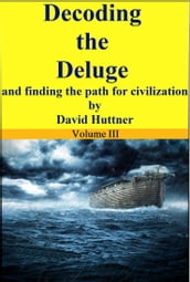 Decoding the Deluge and Finding the Path for Civilization (vol 3)