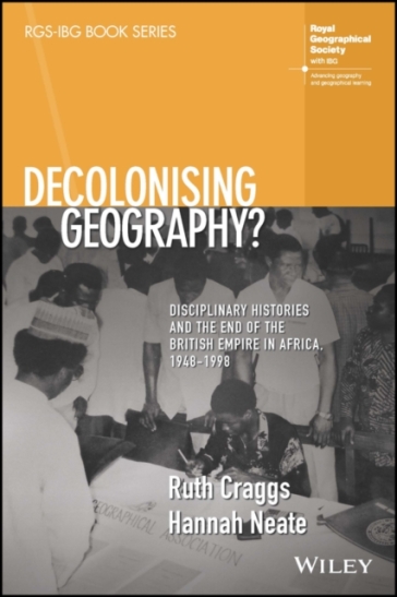 Decolonising Geography? Disciplinary Histories and the End of the British Empire in Africa, 1948-1998 - Ruth Craggs - Hannah Neate