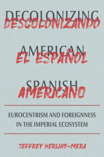 Decolonizing American Spanish - Jeffrey Herlihy-Mera