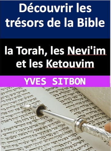Découvrir les trésors de la Bible : la Torah, les Nevi'im et les Ketouvim - YVES SITBON