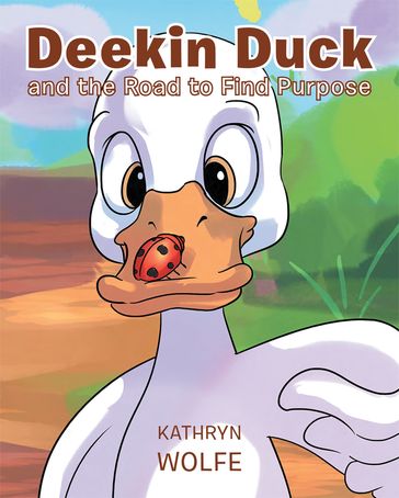Deekin Duck and the Road to Find Purpose - Kathryn Wolfe