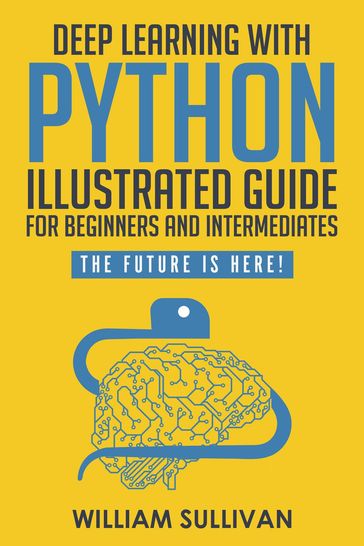 Deep Learning With Python Illustrated Guide For Beginners & Intermediates: The Future Is Here! - William Sullivan