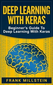 Deep Learning with Keras: Beginner s Guide to Deep Learning with Keras
