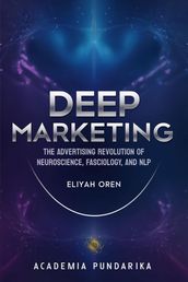 Deep Marketing: The Advertising Revolution of Neuroscience, Fasciology, and NLP