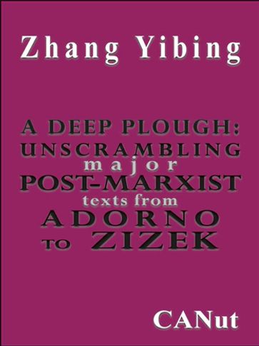 A Deep Plough:Unscrambling Major Post-Marxist Texts. From Adorno to Zizek - Zhang Yibing