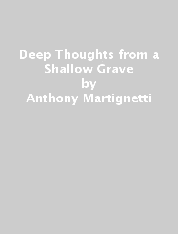 Deep Thoughts from a Shallow Grave - Anthony Martignetti