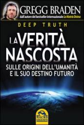 Deep truth. La verità nascosta. Sulle origini dell umanità e il suo destino futuro