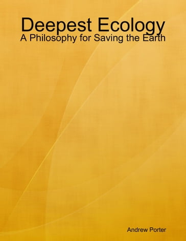 Deepest Ecology: A Philosophy for Saving the Earth - Andrew Porter